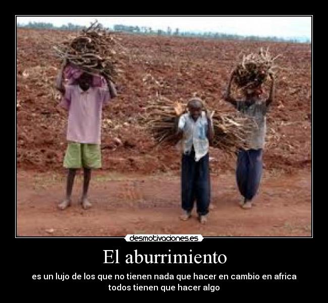 El aburrimiento - es un lujo de los que no tienen nada que hacer en cambio en africa
todos tienen que hacer algo