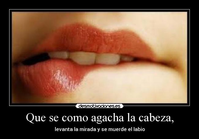 Que se como agacha la cabeza, -