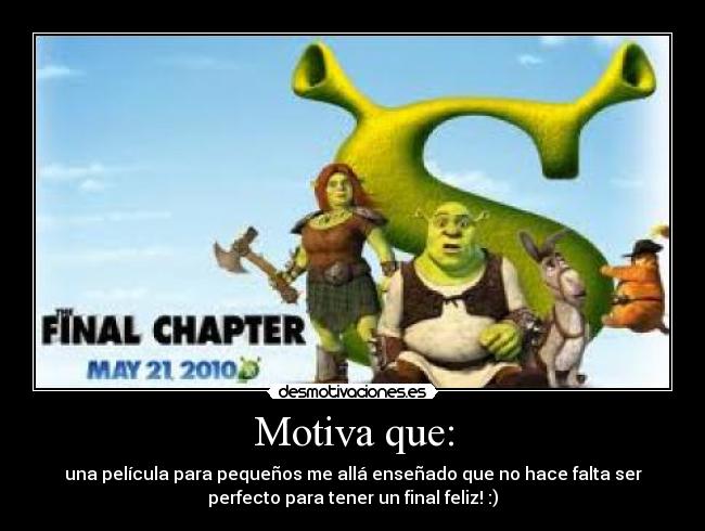 Motiva que: - una película para pequeños me allá enseñado que no hace falta ser
perfecto para tener un final feliz! :)
