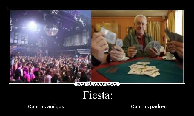 Fiesta: - Con tus amigos Con tus padres