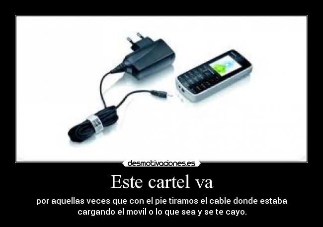 Este cartel va - por aquellas veces que con el pie tiramos el cable donde estaba
cargando el movil o lo que sea y se te cayo.