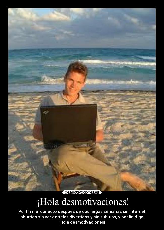 ¡Hola desmotivaciones! - Por fin me  conecto después de dos largas semanas sin internet,
aburrido sin ver carteles divertidos y sin subirlos, y por fin digo:
¡Hola desmotivaciones!