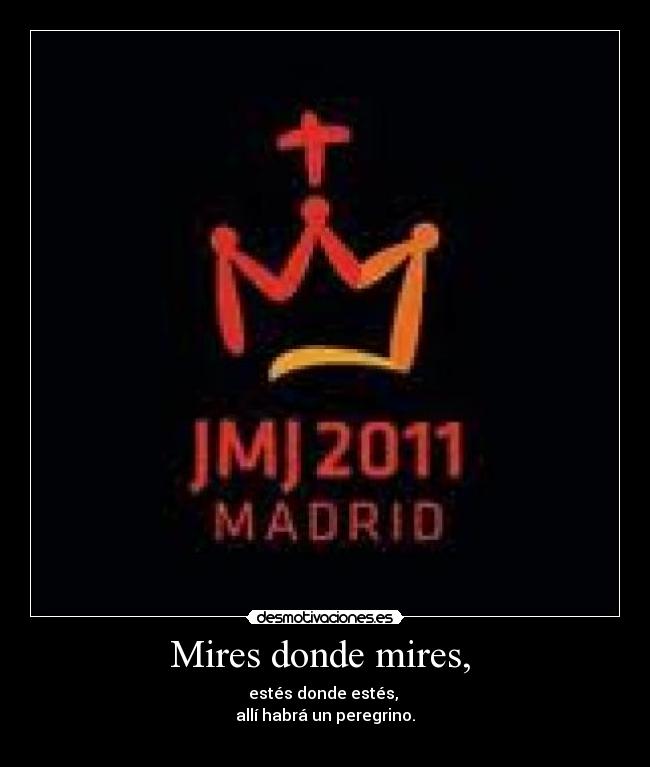 Mires donde mires, - estés donde estés,
allí habrá un peregrino.