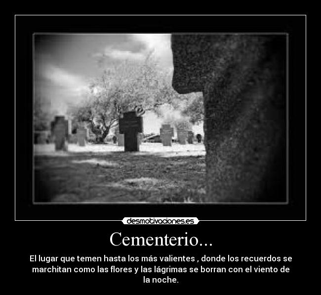 Cementerio... - El lugar que temen hasta los más valientes , donde los recuerdos se
marchitan como las flores y las lágrimas se borran con el viento de
la noche.