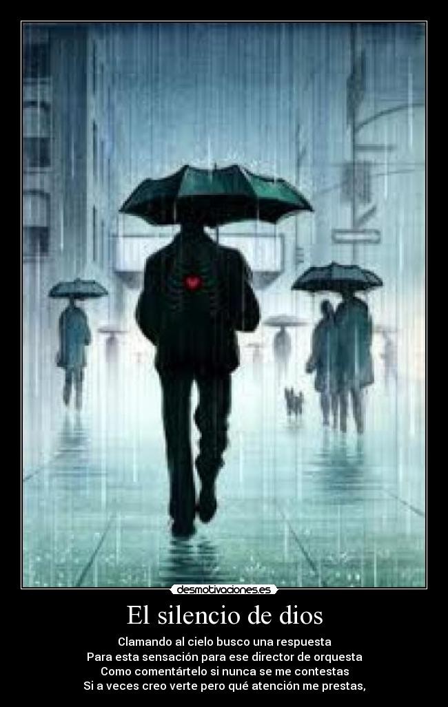 El silencio de dios - Clamando al cielo busco una respuesta
Para esta sensación para ese director de orquesta
Como comentártelo si nunca se me contestas
Si a veces creo verte pero qué atención me prestas,