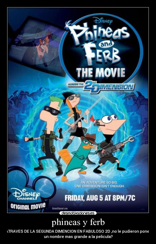 phineas y ferb - ATRAVES DE LA SEGUNDA DIMENCION EN FABULOSO 2D ,no le pudieron poner
un nombre mas grande a la pelicula?