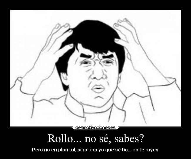 Rollo... no sé, sabes? - 