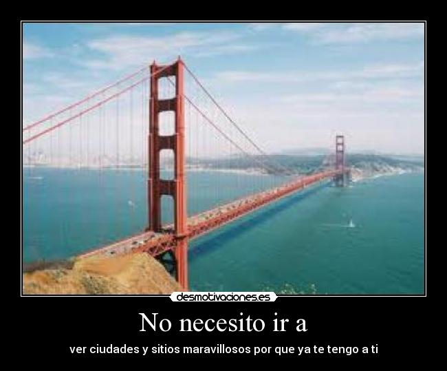 No necesito ir a - ver ciudades y sitios maravillosos por que ya te tengo a ti
