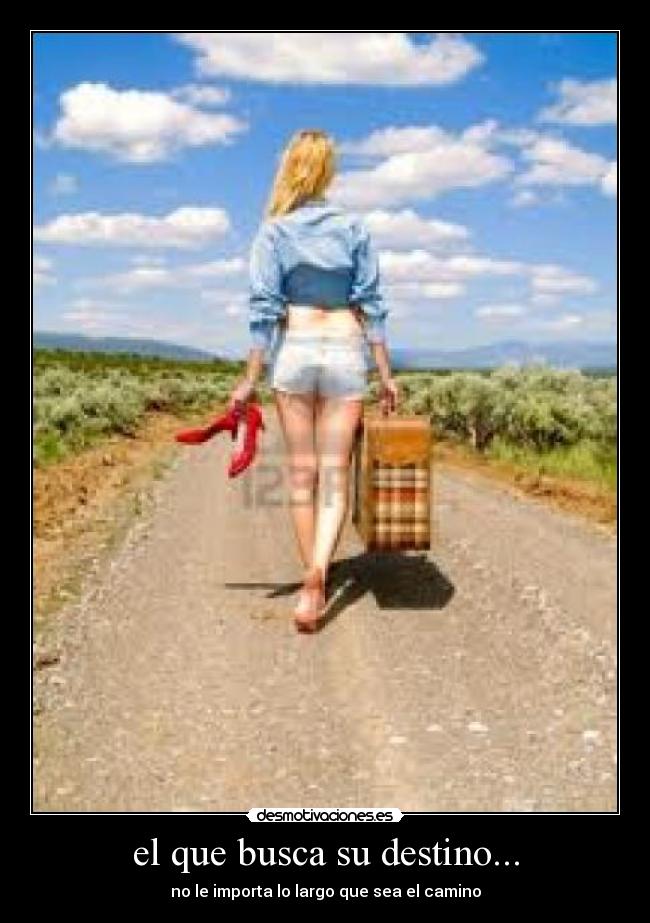 el que busca su destino... - no le importa lo largo que sea el camino
