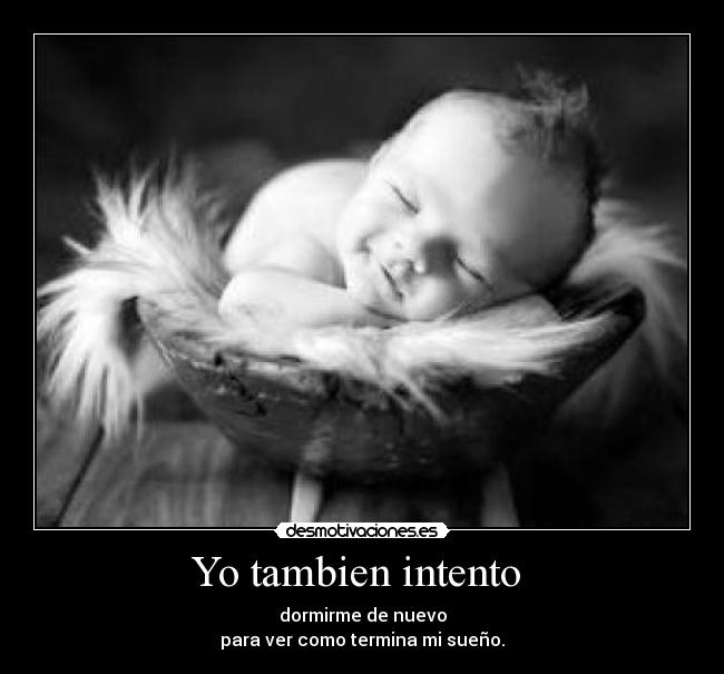 Yo tambien intento - dormirme de nuevo
para ver como termina mi sueño.
