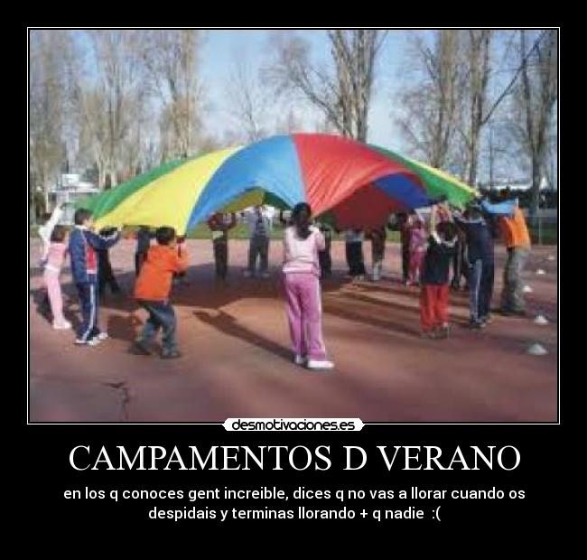 CAMPAMENTOS D VERANO - en los q conoces gent increible, dices q no vas a llorar cuando os
despidais y terminas llorando + q nadie :(