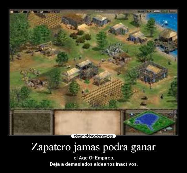 Zapatero jamas podra ganar - el Age Of Empires.
Deja a demasiados aldeanos inactivos.