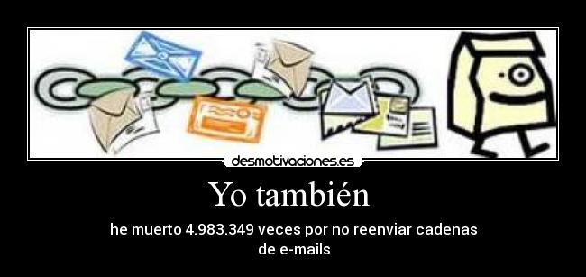 Yo también - he muerto 4.983.349 veces por no reenviar cadenas
de e-mails