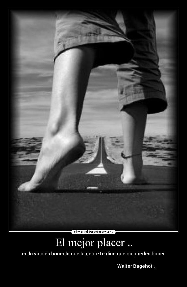 El mejor placer .. - en la vida es hacer lo que la gente te dice que no puedes hacer.

                                                                                    Walter Bagehot..          

