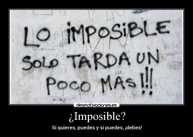 ¿Imposible? - Si quieres, puedes y si puedes, ¡debes!