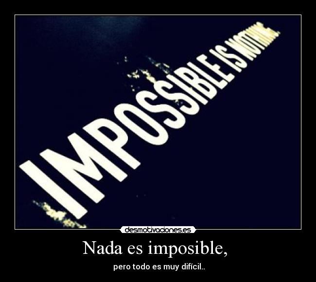 Nada es imposible, -