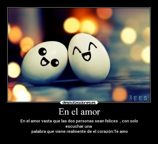 En el amor - En el amor vasta que las dos personas sean felices , con solo escuchar una
palabra que viene realmente de el corazón:Te amo♥