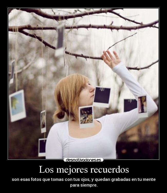 Los mejores recuerdos - son esas fotos que tomas con tus ojos, y quedan grabadas en tu mente para siempre.