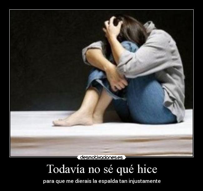 Todavía no sé qué hice - para que me dierais la espalda tan injustamente