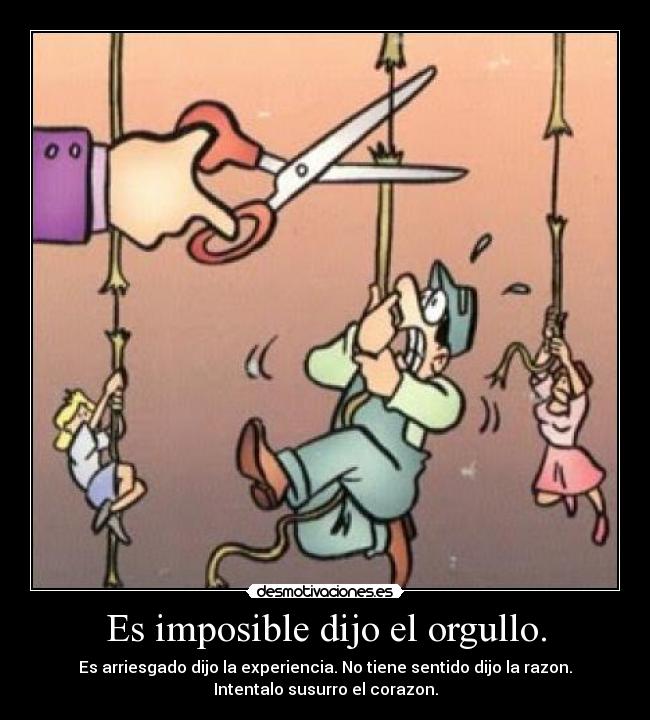 Es imposible dijo el orgullo. -