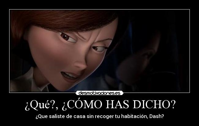 ¿Qué?, ¿CÓMO HAS DICHO? - ¿Que saliste de casa sin recoger tu habitación, Dash?