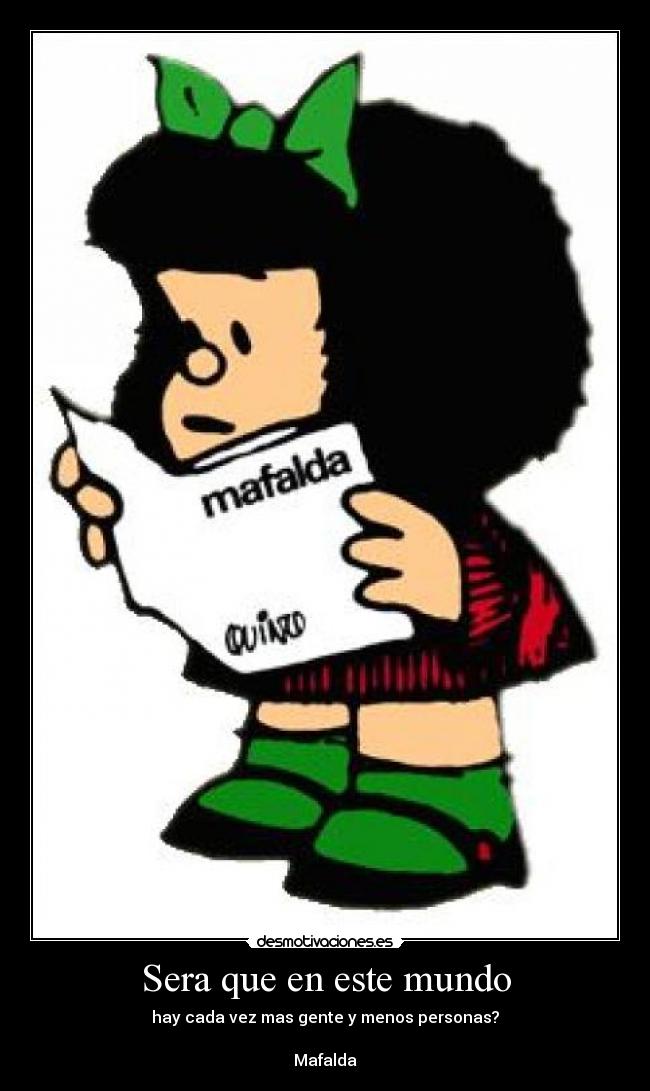 Sera que en este mundo - hay cada vez mas gente y menos personas?

Mafalda