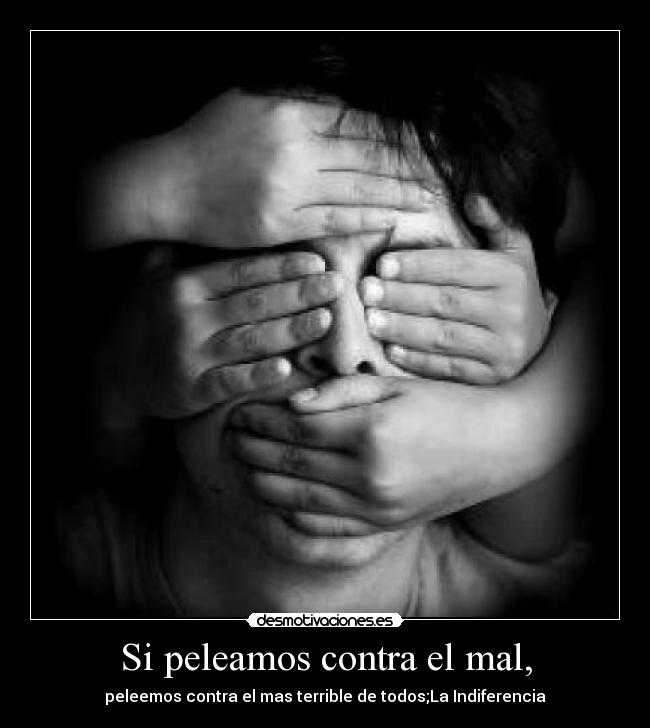 Si peleamos contra el mal, - peleemos contra el mas terrible de todos;La Indiferencia
