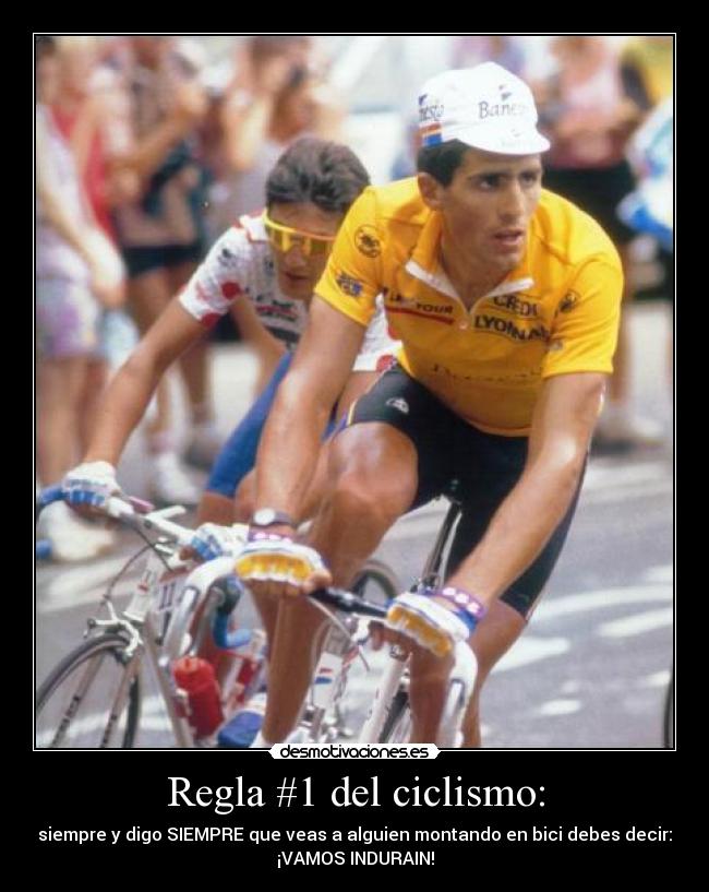 Regla #1 del ciclismo: - siempre y digo SIEMPRE que veas a alguien montando en bici debes decir:
¡VAMOS INDURAIN!