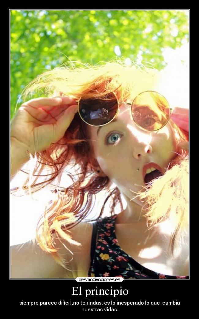 El principio - siempre parece difícil ,no te rindas, es lo inesperado lo que cambia nuestras vidas.