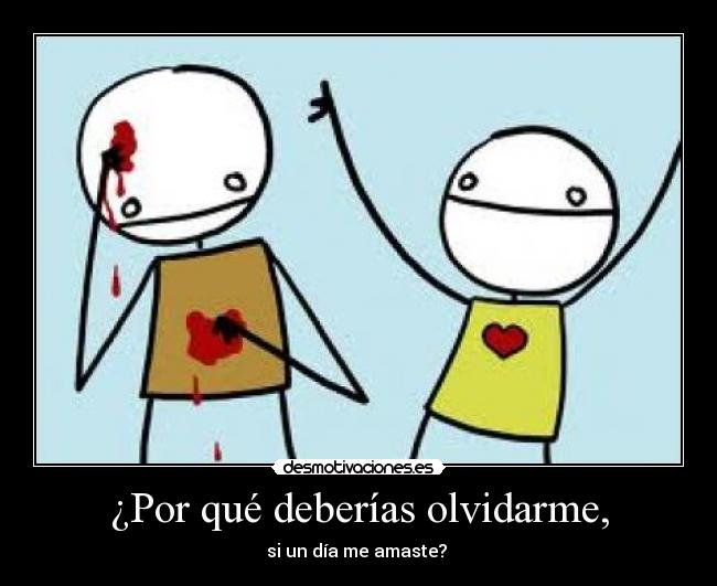 ¿Por qué deberías olvidarme, - si un día me amaste?