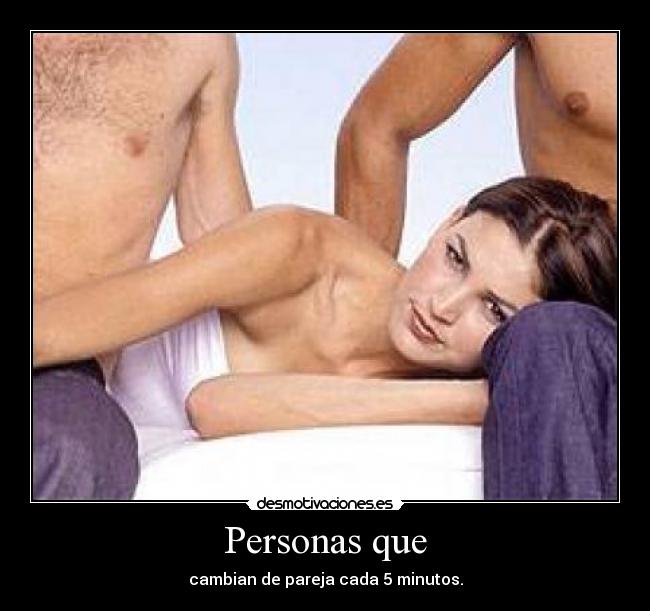 Personas que - cambian de pareja cada 5 minutos.