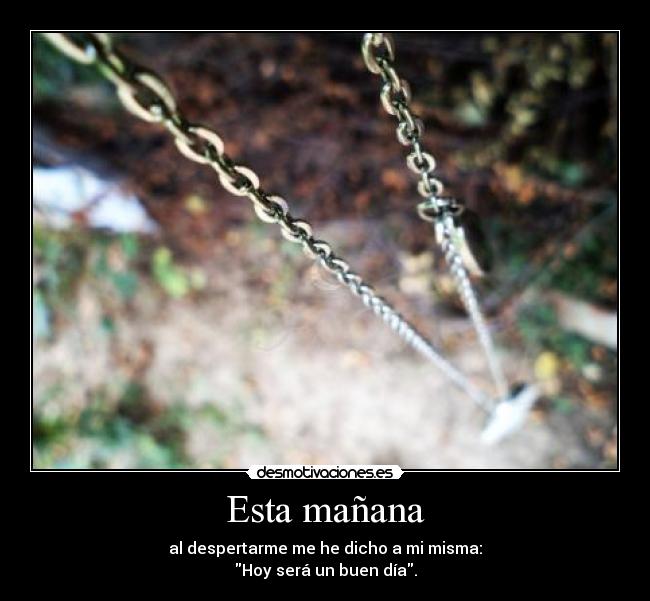 Esta mañana - al despertarme me he dicho a mi misma:
Hoy será un buen día.