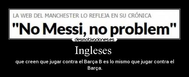 Ingleses  - que creen que jugar contra el Barça B es lo mismo que jugar contra el Barça.