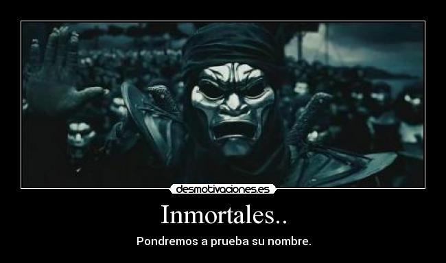 Inmortales.. - Pondremos a prueba su nombre.