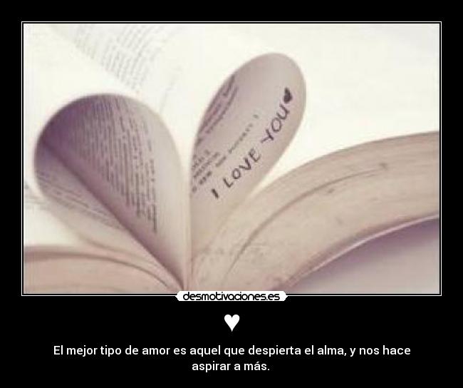 ♥ - El mejor tipo de amor es aquel que despierta el alma, y nos hace aspirar a más.