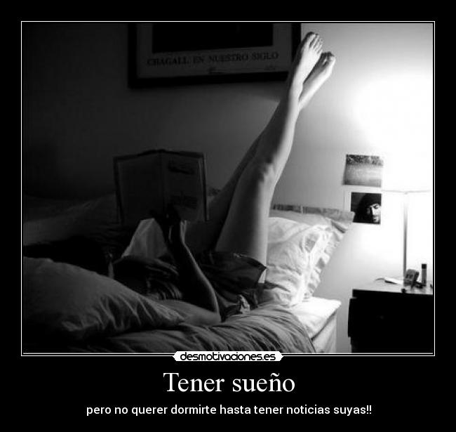 Tener sueño - pero no querer dormirte hasta tener noticias suyas!!