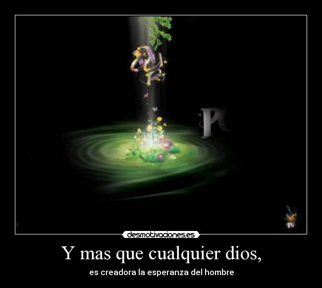 Y mas que cualquier dios, - es creadora la esperanza del hombre