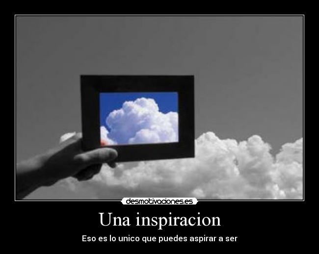 Una inspiracion - Eso es lo unico que puedes aspirar a ser