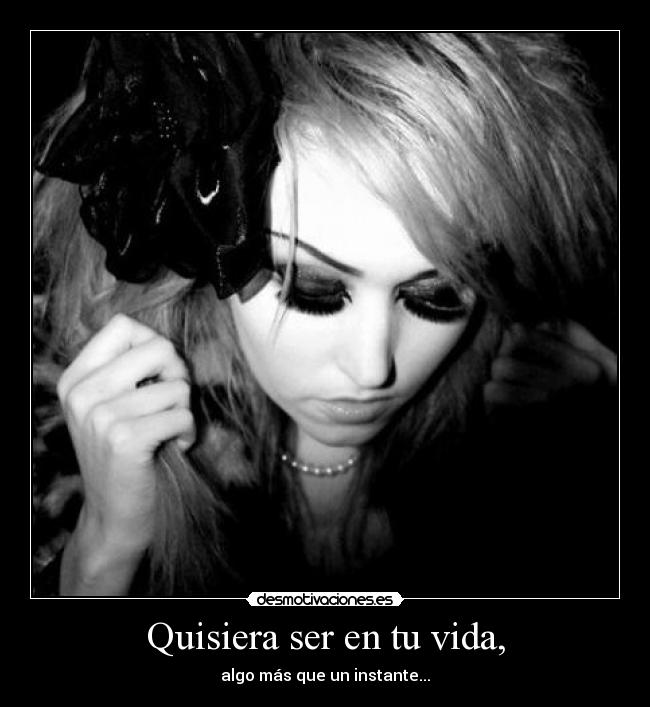 Quisiera ser en tu vida, - algo más que un instante...