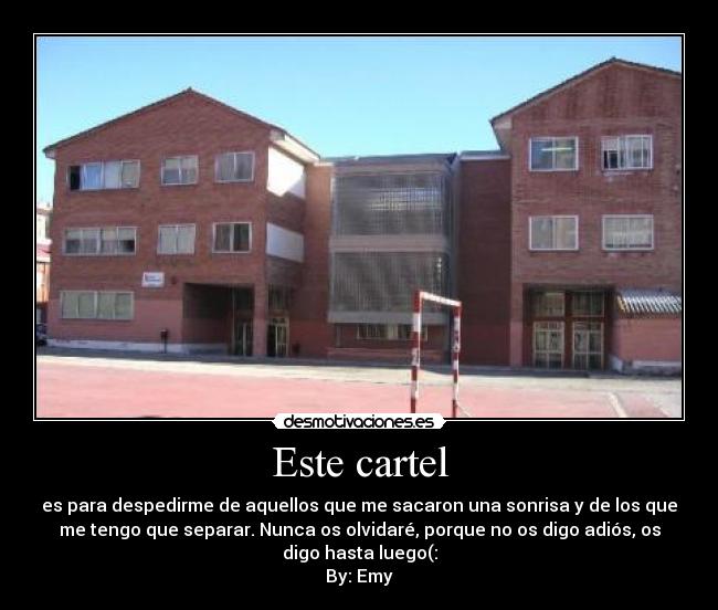 Este cartel - es para despedirme de aquellos que me sacaron una sonrisa y de los que
me tengo que separar. Nunca os olvidaré, porque no os digo adiós, os
digo hasta luego(:
By: Emy