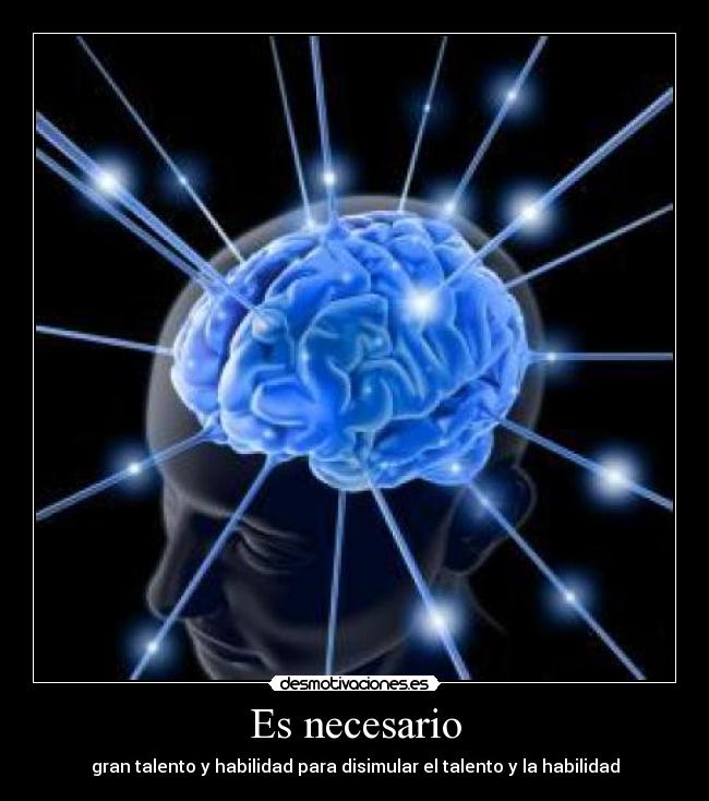 Es necesario - gran talento y habilidad para disimular el talento y la habilidad