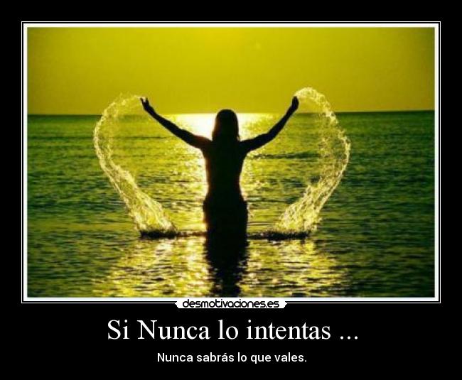 Si Nunca lo intentas ... - Nunca sabrás lo que vales.