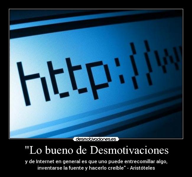 Lo bueno de Desmotivaciones - y de Internet en general es que uno puede entrecomillar algo,
inventarse la fuente y hacerlo creíble - Aristóteles