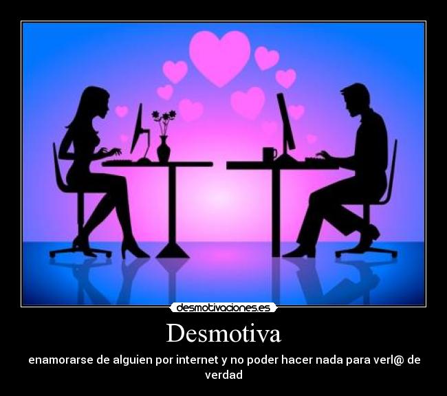 Desmotiva - enamorarse de alguien por internet y no poder hacer nada para verl@ de verdad