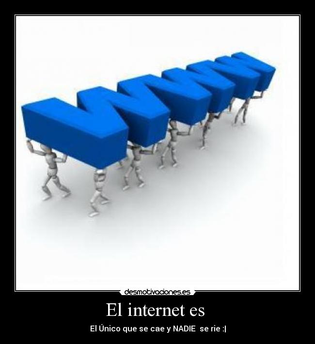 El internet es  - El Único que se cae y NADIE  se rie :|
