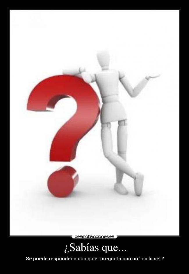 ¿Sabías que... - Se puede responder a cualquier pregunta con un no lo sé?