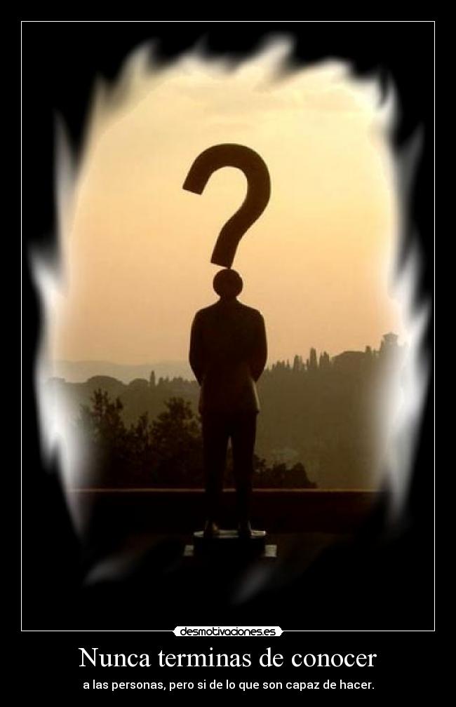 Nunca terminas de conocer - a las personas, pero si de lo que son capaz de hacer.