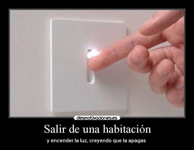 Salir de una habitación - y encender la luz, creyendo que la apagas