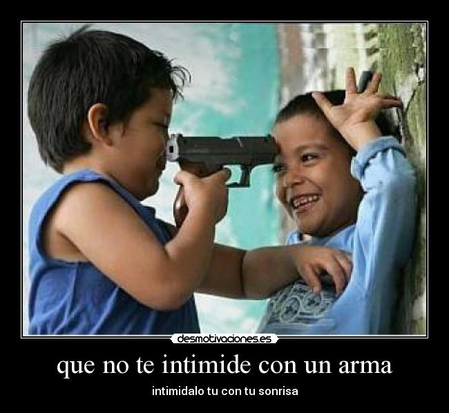 que no te intimide con un arma -