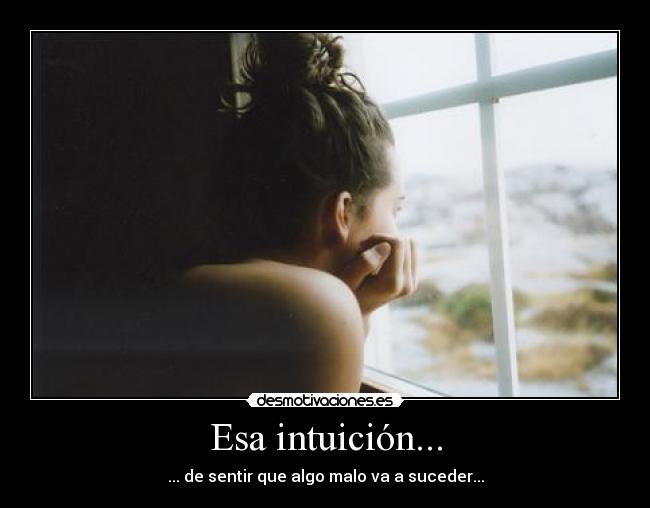 Esa intuición... - ... de sentir que algo malo va a suceder...